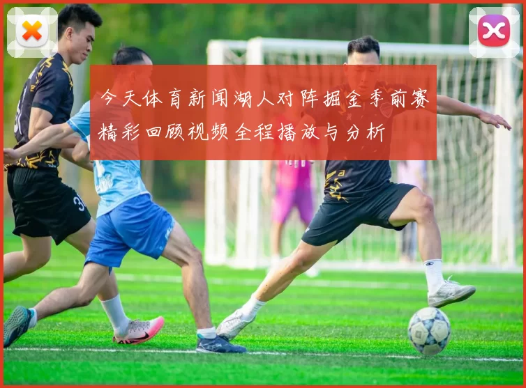 今天体育新闻湖人对阵掘金季前赛精彩回顾视频全程播放与分析